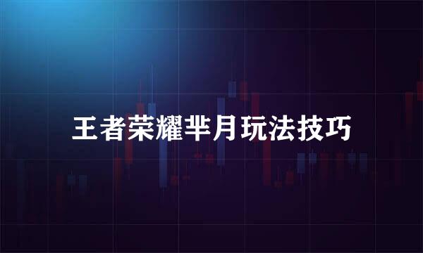 王者荣耀芈月玩法技巧