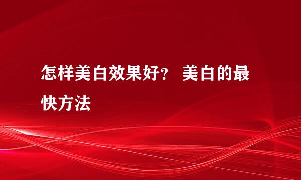 怎样美白效果好？ 美白的最快方法