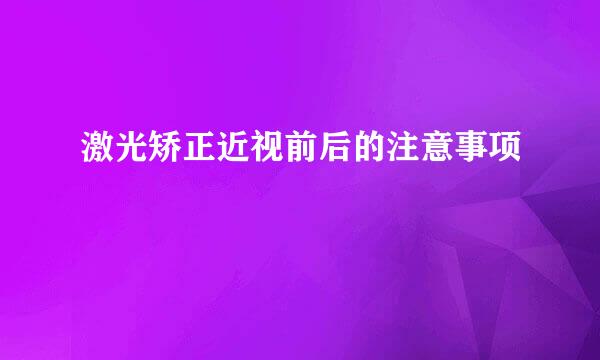 激光矫正近视前后的注意事项