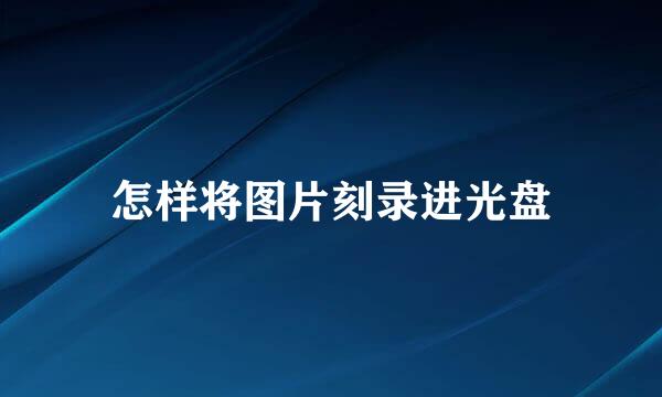 怎样将图片刻录进光盘