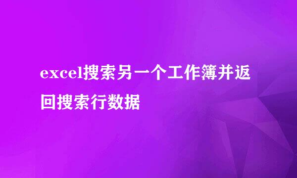 excel搜索另一个工作簿并返回搜索行数据