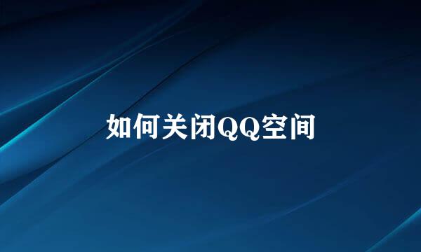 如何关闭QQ空间