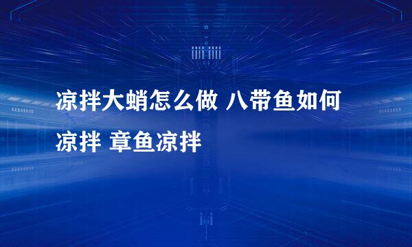 凉拌大蛸怎么做 八带鱼如何凉拌 章鱼凉拌