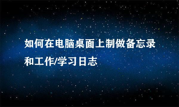如何在电脑桌面上制做备忘录和工作/学习日志