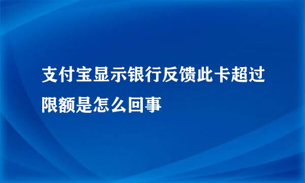 支付宝显示银行反馈此卡超过限额是怎么回事