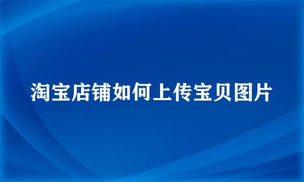 淘宝店铺如何上传宝贝图片