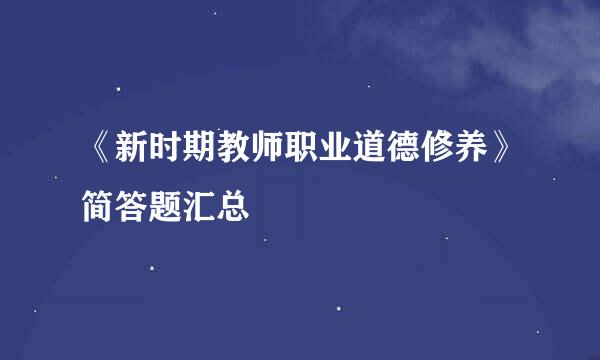 《新时期教师职业道德修养》简答题汇总