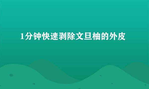 1分钟快速剥除文旦柚的外皮
