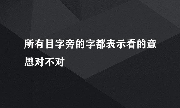 所有目字旁的字都表示看的意思对不对