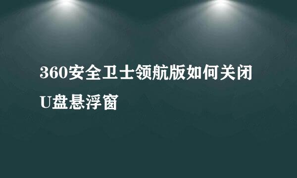 360安全卫士领航版如何关闭U盘悬浮窗