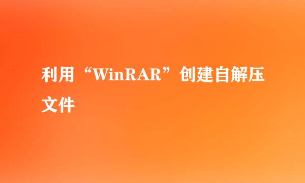 利用“WinRAR”创建自解压文件