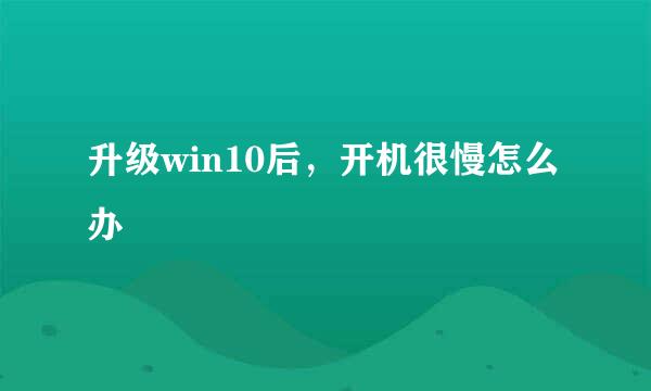 升级win10后，开机很慢怎么办