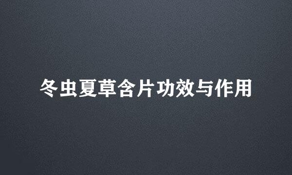 冬虫夏草含片功效与作用