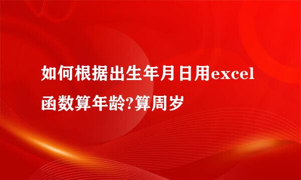 如何根据出生年月日用excel函数算年龄?算周岁