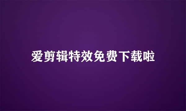 爱剪辑特效免费下载啦