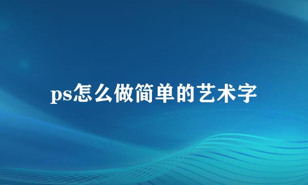 ps怎么做简单的艺术字