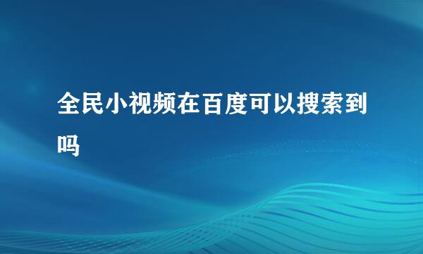 全民小视频在百度可以搜索到吗
