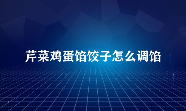 芹菜鸡蛋馅饺子怎么调馅