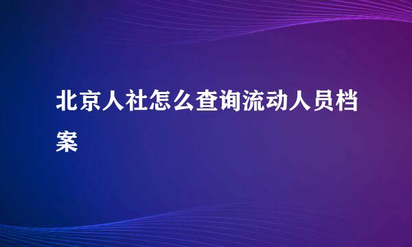 北京人社怎么查询流动人员档案