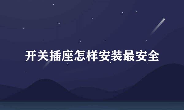 开关插座怎样安装最安全
