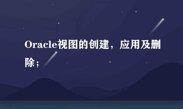 Oracle视图的创建，应用及删除；