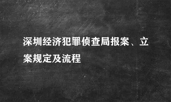 深圳经济犯罪侦查局报案、立案规定及流程