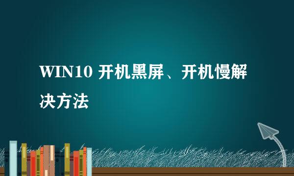 WIN10 开机黑屏、开机慢解决方法