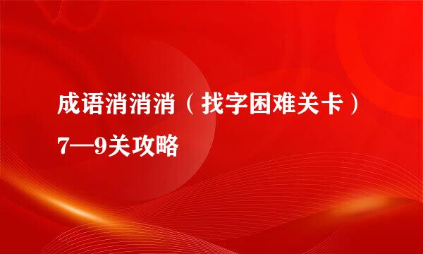 成语消消消（找字困难关卡）7—9关攻略