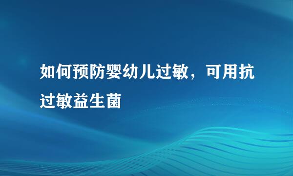 如何预防婴幼儿过敏，可用抗过敏益生菌