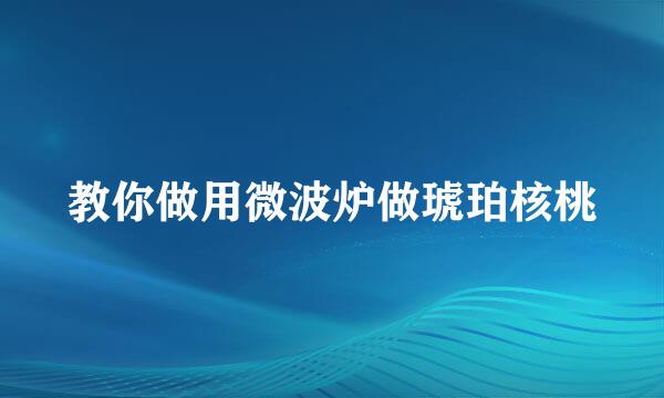 教你做用微波炉做琥珀核桃
