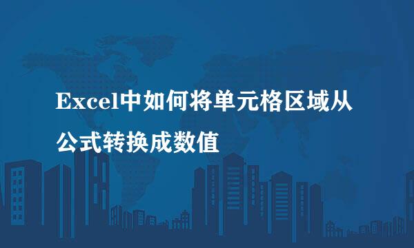 Excel中如何将单元格区域从公式转换成数值