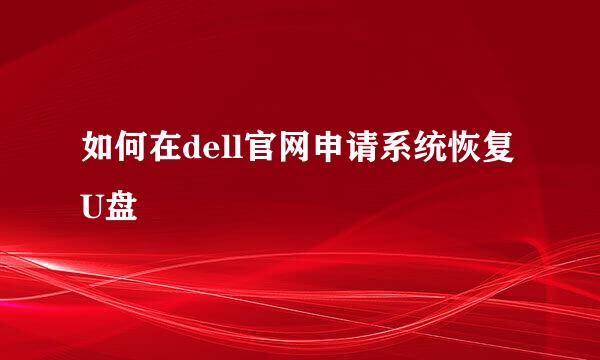 如何在dell官网申请系统恢复U盘
