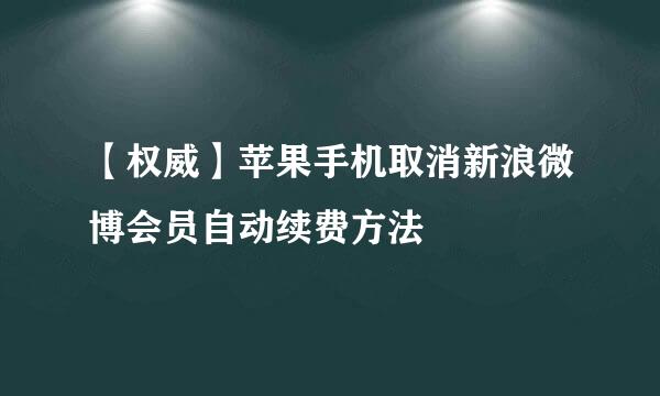 【权威】苹果手机取消新浪微博会员自动续费方法
