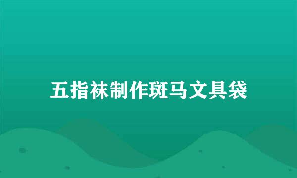 五指袜制作斑马文具袋