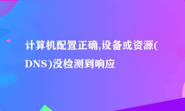计算机配置正确,设备或资源(DNS)没检测到响应