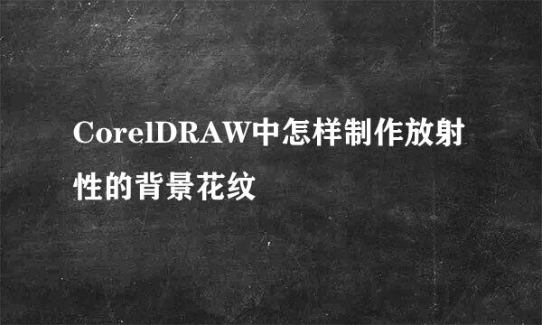 CorelDRAW中怎样制作放射性的背景花纹