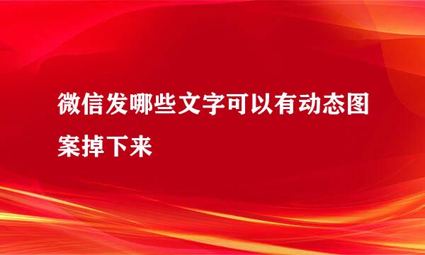 微信发哪些文字可以有动态图案掉下来