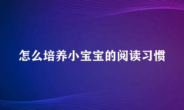 怎么培养小宝宝的阅读习惯