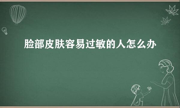 脸部皮肤容易过敏的人怎么办