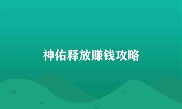 神佑释放赚钱攻略