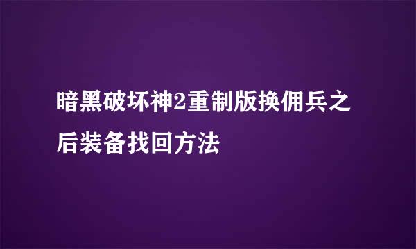暗黑破坏神2重制版换佣兵之后装备找回方法