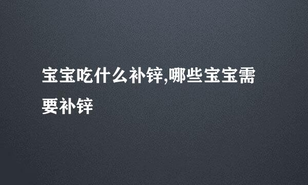 宝宝吃什么补锌,哪些宝宝需要补锌