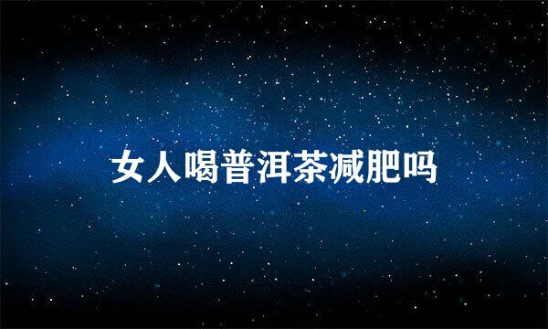 女人喝普洱茶减肥吗