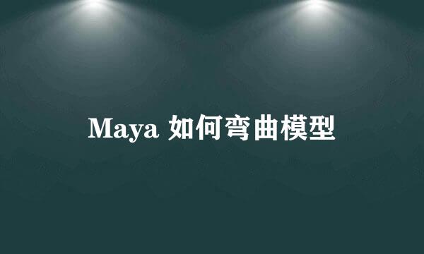 Maya 如何弯曲模型