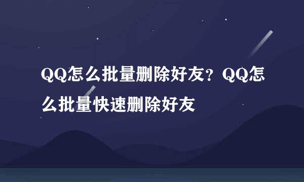 QQ怎么批量删除好友？QQ怎么批量快速删除好友