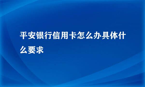 平安银行信用卡怎么办具体什么要求