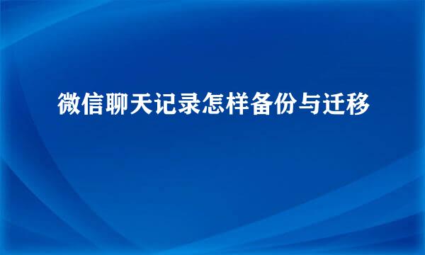 微信聊天记录怎样备份与迁移