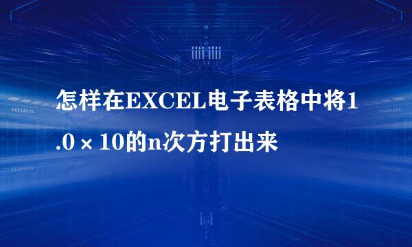 怎样在EXCEL电子表格中将1.0×10的n次方打出来