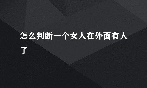 怎么判断一个女人在外面有人了
