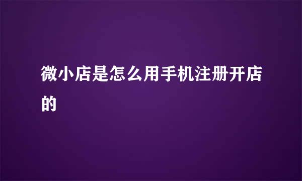 微小店是怎么用手机注册开店的